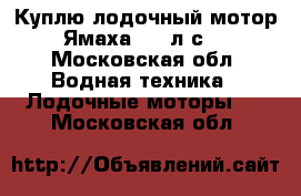 Куплю лодочный мотор Ямаха 2-5 л.с. - Московская обл. Водная техника » Лодочные моторы   . Московская обл.